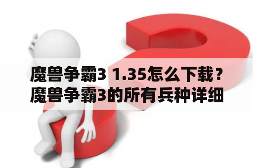 魔兽争霸3 1.35怎么下载？魔兽争霸3的所有兵种详细介绍？