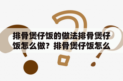 排骨煲仔饭的做法排骨煲仔饭怎么做？排骨煲仔饭怎么做？