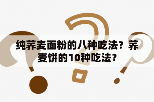 纯荞麦面粉的八种吃法？荞麦饼的10种吃法？