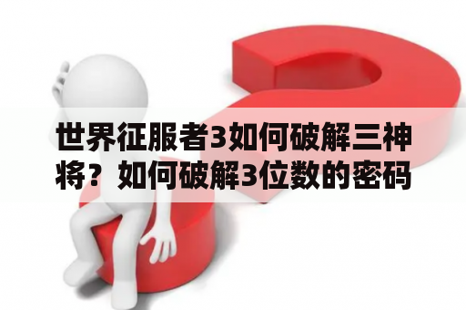 世界征服者3如何破解三神将？如何破解3位数的密码？