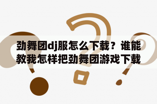 劲舞团dj服怎么下载？谁能教我怎样把劲舞团游戏下载到电脑上要详细步骤，谢谢？