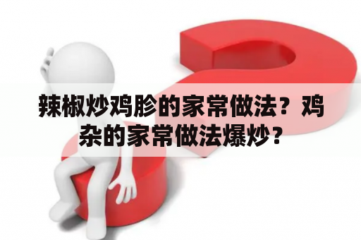 辣椒炒鸡胗的家常做法？鸡杂的家常做法爆炒？