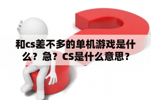 和cs差不多的单机游戏是什么？急？CS是什么意思？