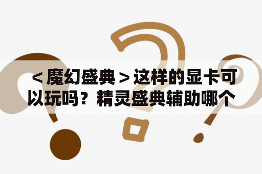 ＜魔幻盛典＞这样的显卡可以玩吗？精灵盛典辅助哪个好？