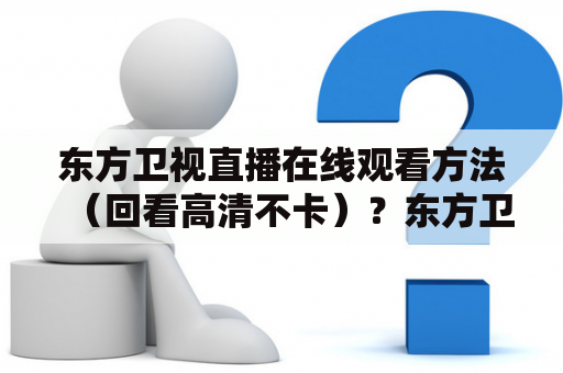 东方卫视直播在线观看方法（回看高清不卡）？东方卫视怎么看重播？