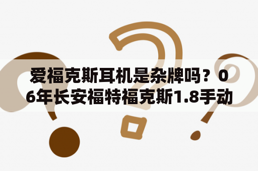 爱福克斯耳机是杂牌吗？06年长安福特福克斯1.8手动机器爱坏不？