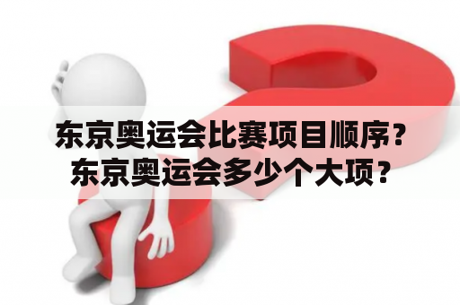 东京奥运会比赛项目顺序？东京奥运会多少个大项？