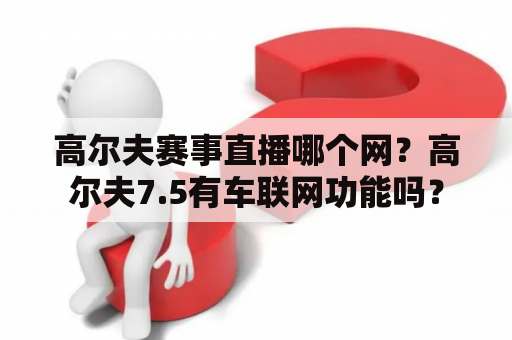 高尔夫赛事直播哪个网？高尔夫7.5有车联网功能吗？