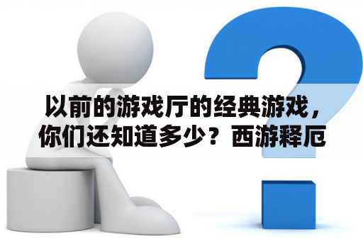 以前的游戏厅的经典游戏，你们还知道多少？西游释厄传秘籍