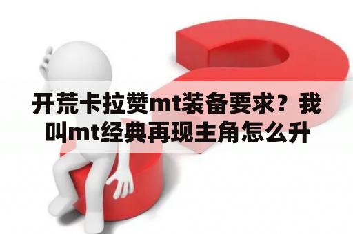 开荒卡拉赞mt装备要求？我叫mt经典再现主角怎么升级？