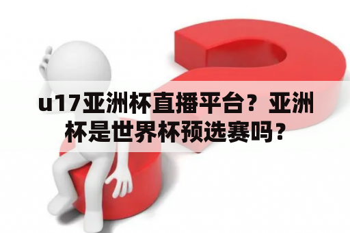 u17亚洲杯直播平台？亚洲杯是世界杯预选赛吗？