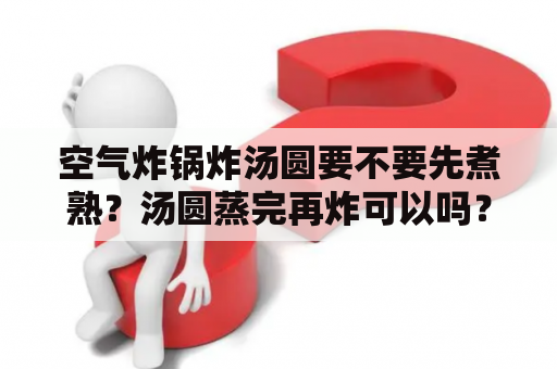 空气炸锅炸汤圆要不要先煮熟？汤圆蒸完再炸可以吗？