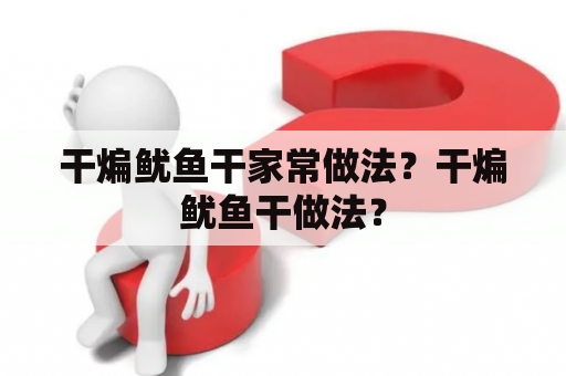 干煸鱿鱼干家常做法？干煸鱿鱼干做法？