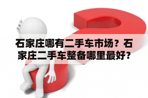 石家庄哪有二手车市场？石家庄二手车整备哪里最好？