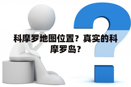 科摩罗地图位置？真实的科摩罗岛？