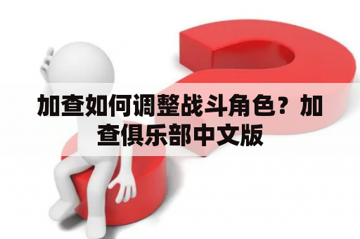 加查如何调整战斗角色？加查俱乐部中文版