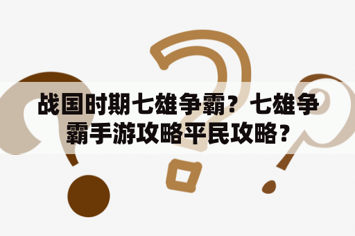 战国时期七雄争霸？七雄争霸手游攻略平民攻略？