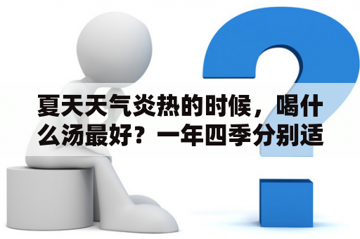 夏天天气炎热的时候，喝什么汤最好？一年四季分别适合泡什么水喝？