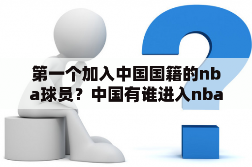 第一个加入中国国籍的nba球员？中国有谁进入nba的男篮球员？