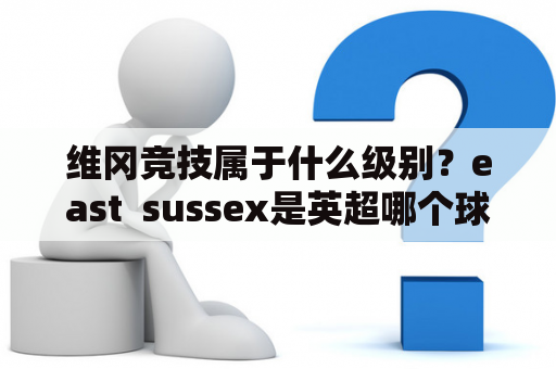 维冈竞技属于什么级别？east  sussex是英超哪个球队？