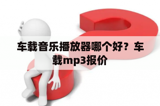 车载音乐播放器哪个好？车载mp3报价