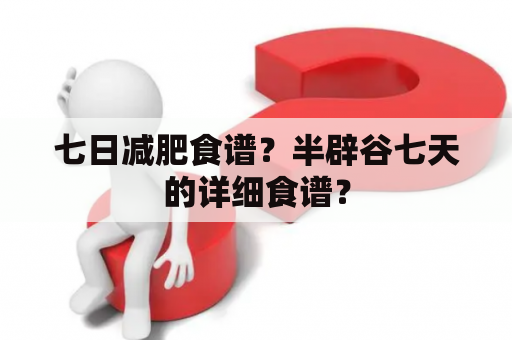 七日减肥食谱？半辟谷七天的详细食谱？