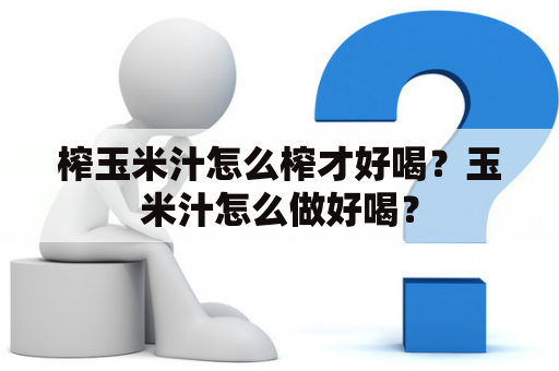 榨玉米汁怎么榨才好喝？玉米汁怎么做好喝？