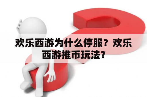 欢乐西游为什么停服？欢乐西游推币玩法？