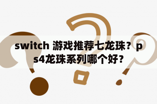 switch 游戏推荐七龙珠？ps4龙珠系列哪个好？