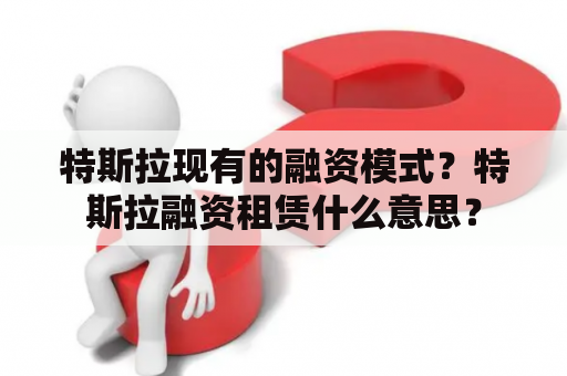 特斯拉现有的融资模式？特斯拉融资租赁什么意思？