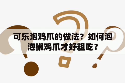 可乐泡鸡爪的做法？如何泡泡椒鸡爪才好粗吃？