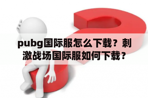 pubg国际服怎么下载？刺激战场国际服如何下载？