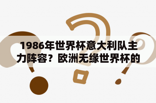 1986年世界杯意大利队主力阵容？欧洲无缘世界杯的国家？