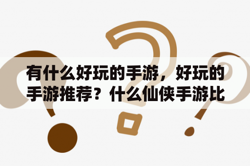 有什么好玩的手游，好玩的手游推荐？什么仙侠手游比较好玩？