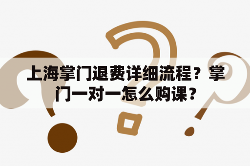 上海掌门退费详细流程？掌门一对一怎么购课？