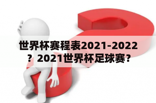 世界杯赛程表2021-2022？2021世界杯足球赛？