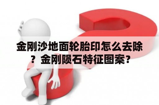 金刚沙地面轮胎印怎么去除？金刚陨石特征图案？