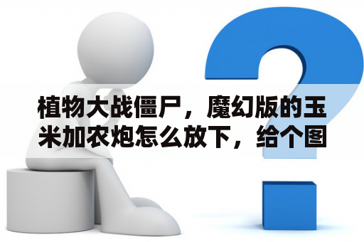 植物大战僵尸，魔幻版的玉米加农炮怎么放下，给个图看看？下载植物大战僵尸魔幻版