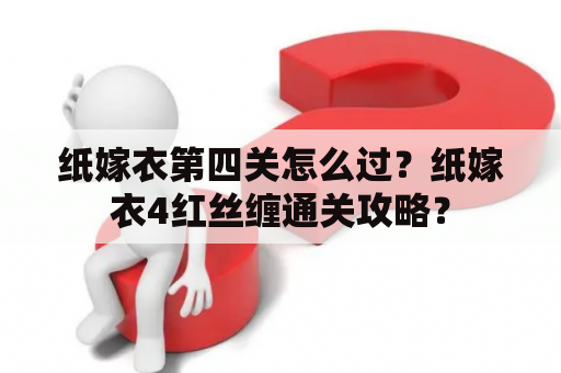 纸嫁衣第四关怎么过？纸嫁衣4红丝缠通关攻略？