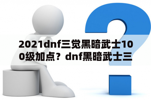 2021dnf三觉黑暗武士100级加点？dnf黑暗武士三觉加点？