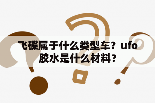 飞碟属于什么类型车？ufo胶水是什么材料？