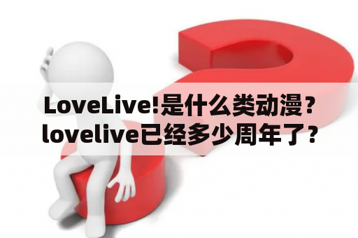 LoveLive!是什么类动漫？lovelive已经多少周年了？