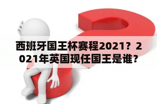 西班牙国王杯赛程2021？2021年英国现任国王是谁？