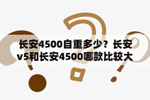 长安4500自重多少？长安v5和长安4500哪款比较大？