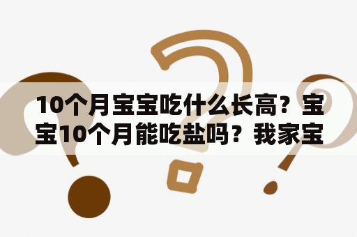 10个月宝宝吃什么长高？宝宝10个月能吃盐吗？我家宝宝十个月了，可以吃盐吗？