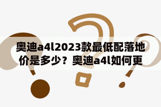 奥迪a4l2023款最低配落地价是多少？奥迪a4l如何更新车机系统？