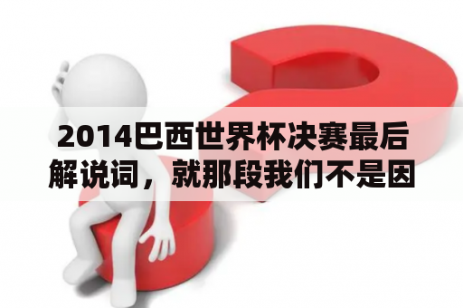 2014巴西世界杯决赛最后解说词，就那段我们不是因为成败才喜欢这个球队。贺炜的？2014世界杯总决赛比分？