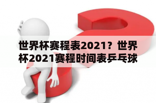 世界杯赛程表2021？世界杯2021赛程时间表乒乓球？