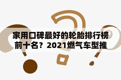 家用口碑最好的轮胎排行榜前十名？2021燃气车型推荐？