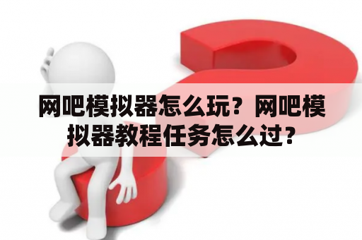 网吧模拟器怎么玩？网吧模拟器教程任务怎么过？